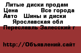 Литые диски продам › Цена ­ 6 600 - Все города Авто » Шины и диски   . Ярославская обл.,Переславль-Залесский г.